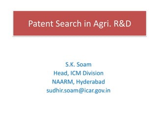 Patent Search in Agri. R&D
S.K. Soam
Head, ICM Division
NAARM, Hyderabad
sudhir.soam@icar.gov.in
 
