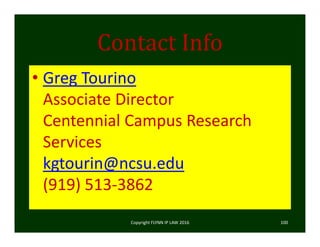 Contact	Info
• Greg Tourino
Associate Director
Centennial Campus Research 
Services
kgtourin@ncsu.edu
(919) 513‐3862
Copyright FLYNN IP LAW 2016     100
 