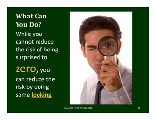 What	Can	
You	Do?
While you 
cannot reduce 
the risk of being 
surprised to 
zero,you 
can reduce the 
risk by doing 
some looking.
Copyright FLYNN IP LAW 2016      11
 