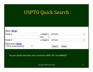 USPTO	Quick	Search
Copyright FLYNN IP LAW 2016     13
You can specify two fields and a connector AND / OR  and ANDNOT
 