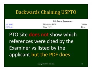 Backwards	Chaining	USPTO
Copyright FLYNN IP LAW 2016     48
PTO site does not show which 
references were cited by the 
Examiner vs listed by the 
applicant but the PDF does
 