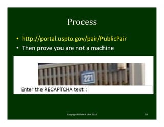 Process
• http://portal.uspto.gov/pair/PublicPair
• Then prove you are not a machine
Copyright FLYNN IP LAW 2016     59
 