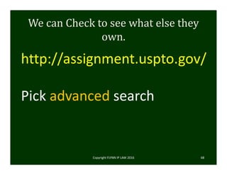 We	can	Check	to	see	what	else	they	
own.	
Copyright FLYNN IP LAW 2016     68
http://assignment.uspto.gov/
Pick advanced search 
 