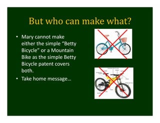 But	who	can	make	what?	
• Mary cannot make 
either the simple “Betty 
Bicycle” or a Mountain 
Bike as the simple Betty 
Bicycle patent covers 
both. 
• Take home message…
 