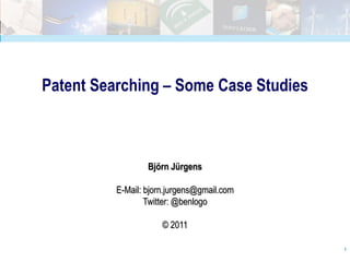 Patent Searching – Some Case Studies



                  Björn Jürgens

          E-Mail: bjorn.jurgens@gmail.com
                  Twitter: @benlogo

                      © 2011

                                            1
 