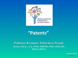 “Patents”
Professor & Lawyer. Puttu Guru Prasad,Professor & Lawyer. Puttu Guru Prasad,
M.Com. M.B.A., L.L.B., M.Phil. PGDFTM, APSET. ICFAI TMF,
(PhD) at JNTU K,
A project of the
AIPLA
 