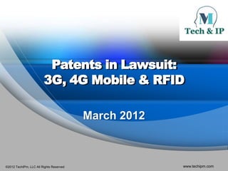 Patents in Lawsuit:
                        3G, 4G Mobile & RFID

                                         March 2012



©2012 TechIPm, LLC All Rights Reserved                www.techipm.com
 