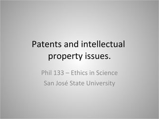 Patents and intellectual  property issues. Phil 133 – Ethics in Science San José State University 