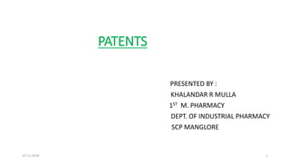 PATENTS
PRESENTED BY :
KHALANDAR R MULLA
1ST M. PHARMACY
DEPT. OF INDUSTRIAL PHARMACY
SCP MANGLORE
15-11-2018 1
 