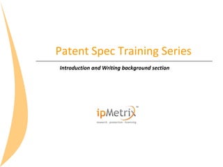 Patent Spec Training Series
Introduction and Writing background section

 