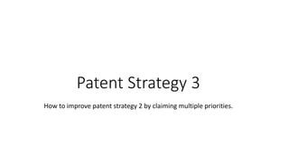 Patent Strategy 3
How to improve patent strategy 2 by claiming multiple priorities.
 