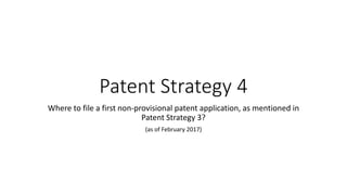Patent Strategy 4
Where to file a first non-provisional patent application, as mentioned in
Patent Strategy 3?
(as of February 2017)
 