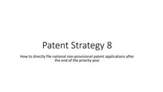 Patent Strategy 8
How to directly file national non-provisional patent applications after
the end of the priority year
 