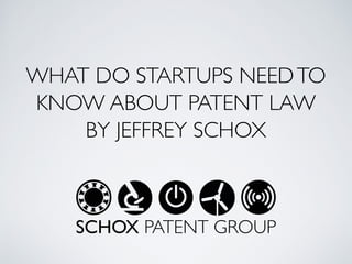 WHAT DO STARTUPS NEEDTO
KNOW ABOUT PATENT LAW	

BY JEFFREY SCHOX
SCHOX PATENT GROUP
 