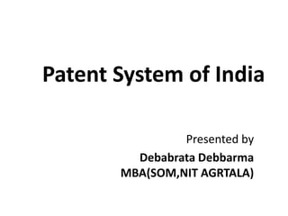 Patent System of India
Presented by
Debabrata Debbarma
MBA(SOM,NIT AGRTALA)
 