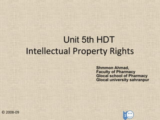 Intellectual Property Rights
© 2008-09
Unit 5th HDT
Shmmon Ahmad,
Faculty of Pharmacy
Glocal school of Pharmacy
Glocal university sahranpur
 