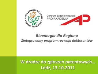 Bioenergia dla Regionu Zintegrowany program rozwoju doktorantów W drodze do zgłoszeń patentowych… Łódź, 13.10.2011 