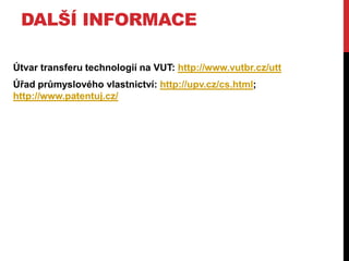 DALŠÍ INFORMACE
Útvar transferu technologií na VUT: http://www.vutbr.cz/utt

Úřad průmyslového vlastnictví: http://upv.cz/cs.html;
http://www.patentuj.cz/

 