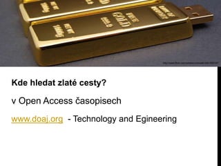 http://www.flickr.com/photos/molotalk/3281595197/

Kde hledat zlaté cesty?

v Open Access časopisech
www.doaj.org - Technology and Egineering

 