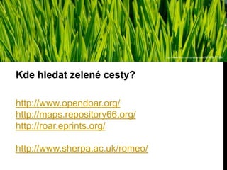 http://www.flickr.com/photos/spool32/4633177036/

Kde hledat zelené cesty?
http://www.opendoar.org/
http://maps.repository66.org/
http://roar.eprints.org/
http://www.sherpa.ac.uk/romeo/

 