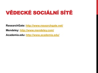 VĚDECKÉ SOCIÁLNÍ SÍTĚ
ResearchGate: http://www.researchgate.net/
Mendeley: http://www.mendeley.com/
Academia.edu: http://www.academia.edu/

 
