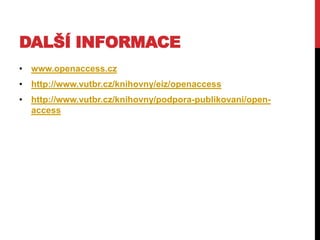 DALŠÍ INFORMACE
• www.openaccess.cz

• http://www.vutbr.cz/knihovny/eiz/openaccess
• http://www.vutbr.cz/knihovny/podpora-publikovani/openaccess

 