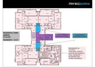RESIDENCIAL TORRE
JARDINS               HALL DE SERVIÇO E        HALLS SOCIAIS E
2º AO 26º           ELEVADOR DE SERVIÇO      ELEVADORES SOCIAIS

PAVIMENTO - 117m²



                                      APARTAMENTO 3D
                                      117,276m2
                                      * INCLUINDO DEPÓSITO
                                      04 APTOS POR PAVIMENTO
                                      TOTAL: 96UNIDADES +
                                      04 UNIDADES COM
                                      TERRAÇO DESCOBERTO
 