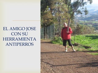 
EL AMIGO JOSE
   CON SU
HERRAMIENTA
 ANTIPERROS
 
