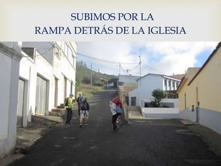 SUBIMOS POR LA
RAMPA DETRÁS DE LA IGLESIA
           
 