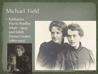  Katharine
Harris Bradley
(1846 – 1914)
and Edith
Emma Cooper
(1862-1913)
The Victorian Experience
 