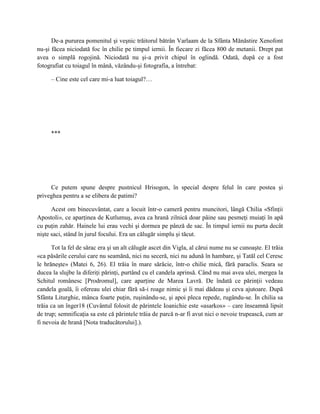 De-a pururea pomenitul şi veşnic trăitorul bătrân Varlaam de la Sfânta Mănăstire Xenofont
nu-şi făcea niciodată foc în chilie pe timpul iernii. În fiecare zi făcea 800 de metanii. Drept pat
avea o simplă rogojină. Niciodată nu şi-a privit chipul în oglindă. Odată, după ce a fost
fotografiat cu toiagul în mână, văzându-şi fotografia, a întrebat:

     – Cine este cel care mi-a luat toiagul?…




     ***




     Ce putem spune despre pustnicul Hrisogon, în special despre felul în care postea şi
priveghea pentru a se elibera de patimi?

      Acest om binecuvântat, care a locuit într-o cameră pentru muncitori, lângă Chilia «Sfinţii
Apostoli», ce aparţinea de Kutlumuş, avea ca hrană zilnică doar pâine sau pesmeţi muiaţi în apă
cu puţin zahăr. Hainele lui erau vechi şi dormea pe pânză de sac. În timpul iernii nu purta decât
nişte saci, stând în jurul focului. Era un călugăr simplu şi tăcut.

      Tot la fel de sărac era şi un alt călugăr ascet din Vigla, al cărui nume nu se cunoaşte. El trăia
«ca păsările cerului care nu seamănă, nici nu seceră, nici nu adună în hambare, şi Tatăl cel Ceresc
le hrăneşte» (Matei 6, 26). El trăia în mare sărăcie, într-o chilie mică, fără paraclis. Seara se
ducea la slujbe la diferiţi părinţi, purtând cu el candela aprinsă. Când nu mai avea ulei, mergea la
Schitul românesc [Prodromul], care aparţine de Marea Lavră. De îndată ce părinţii vedeau
candela goală, îi ofereau ulei chiar fără să-i roage nimic şi îi mai dădeau şi ceva ajutoare. După
Sfânta Liturghie, mânca foarte puţin, ruşinându-se, şi apoi pleca repede, rugându-se. În chilia sa
trăia ca un înger18 (Cuvântul folosit de părintele Ioanichie este «asarkos» – care înseamnă lipsit
de trup; semnificaţia sa este că părintele trăia de parcă n-ar fi avut nici o nevoie trupească, cum ar
fi nevoia de hrană [Nota traducătorului].).
 