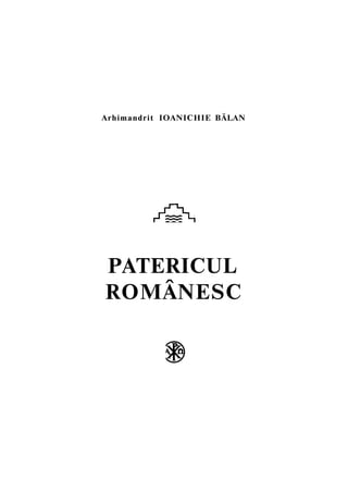 Arhimandrit IOANICHIE BĂLAN 
PATERICUL 
ROMÂNESC 
 