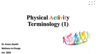 Physical Activity
Terminology (1)
Dr. Anees Alyafei
Wellness In-Charge
Jan. 2020
1
 