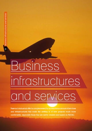 16Businessinfrastructuresandservices
Paterna’s industrial offer is complemented by an enormous amount of services
and infrastructures that make the settling in of new projects much more
comfortable, especially those that are newly created and based on R&D&I.
Business
infrastructures
and services
 