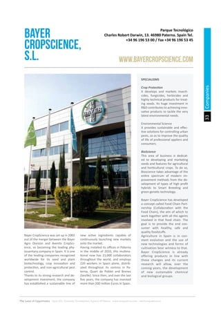 33
The Land of Opportunity · April 2013. Economic Development Agency of Paterna · www.edapaterna.com · info@edapaterna.es
Companies
Parque Tecnológico
Charles Robert Darwin, 13. 46980 Paterna. Spain Tel.
+34 96 196 53 00 / Fax +34 96 196 53 45
bayer
CropScience,
S.L. www.bayercropscience.com
SPECIALISMS
Crop Protection
It develops and markets insecti-
cides, fungicides, herbicides and
highly technical products for treat-
ing seeds. Its huge investment in
R&D contributes to achieving inno-
vative products to tackle the very
latest environmental needs.
Environmental Science
It provides sustainable and effec-
tive solutions for controlling urban
pests, so as to improve the quality
of life of professional appliers and
consumers.
BioScience
This area of business is dedicat-
ed to developing and marketing
seeds and features for agricultural
and horticultural crops. To do so,
Bioscience takes advantage of the
entire spectrum of modern im-
provement methods from the de-
velopment of types of high profit
hybrids to Smart Breeding and
green genetic technology.
Bayer CropScience has developed
a concept called Food Chain Part-
nership (Collaboration with the
Food Chain), the aim of which to
work together with all the agents
involved in that food chain. The
goal is to provide the end con-
sumer with healthy, safe and
quality foodstuffs.
Agriculture in Spain is in con-
stant evolution and the use of
new technologies and forms of
cultivation bear witness to that.
Bayer CropScience is already
offering products in line with
those changes and its current
research will allow, over the
coming years, the development
of new sustainable chemical
and biological groups.
Bayer CropScience was set up in 2002
out of the merger between the Bayer
Agro Division and Aventis CropSci-
ence, so becoming the leading phy-
tosanitary company in Spain. It is one
of the leading companies recognized
worldwide for its seed and plant
biotechnology, crop innovation and
protection, and non-agricultural pest
control.
Thanks to its strong research and de-
velopment investment, the company
has established a sustainable line of
new active ingredients capable of
continuously launching new markets
onto the market.
Having installed its offices in Paterna
in the middle of 2010, this multina-
tional now has 21,000 collaborators
throughout the world, and employs
220 workers in Spain alone, distrib-
uted throughout its centres in Pa-
terna, Quart de Poblet and Brenes
(Seville). Since then, and over the last
five years, the company has invested
more than 200 million Euros in Spain.
 