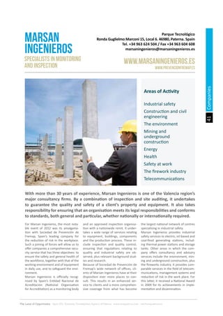 41
The Land of Opportunity · April 2013. Economic Development Agency of Paterna · www.edapaterna.com · info@edapaterna.es
Companies
Specialists in Monitoring
and Inspection
With more than 30 years of experience, Marsan Ingenieros is one of the Valencia region’s
major consultancy firms. By a combination of inspection and site auditing, it undertakes
to guarantee the quality and safety of a client’s property and equipment. It also takes
responsibility for ensuring that an organisation meets its legal responsibilities and conforms
to standards, both general and particular, whether nationally or internationally required.
For Marsan Ingenieros, the most nota-
ble event of 2012 was its amalgama-
tion with Sociedad de Prevención de
Fremap, Spain’s leading company for
the reduction of risk in the workplace.
Such a joining of forces will allow us to
offer companies a comprehensive secu-
rity service that has three objectives: to
ensure the safety and general health of
the workforce, together with that of the
working environment and of equipment
in daily use, and to safeguard the envi-
ronment.
Marsan Ingenieros is officially recog-
nised by Spain’s Entidad Nacional de
Acreditación (National Organisation
for Accreditation) as a monitoring body
and an approved inspection organisa-
tion with a nationwide remit. It under-
takes a wide range of services relating
to equipment, buildings, components
and the production process. These in-
clude inspection and quality control,
ensuring that regulations relating to
quality and industrial safety are ob-
served, plus relevant background stud-
ies and research.
Because of Sociedad de Prevención de
Fremap’s wide network of offices, cli-
ents of Marsan Ingenieros have at their
disposition ever more places to con-
sult. This results in an enhanced ser-
vice to clients and a more comprehen-
sive coverage from what has become
the largest national network of centres
specialising in industrial safety.
Marsan Ingenieros provides industrial
safety services to electric, oil-based and
coal-fired generating stations, includ-
ing thermal power stations and storage
tanks. Other areas in which the com-
pany offers consultancy and advisory
services include the environment, min-
ing and underground construction, plus
the fireworks industry. It provides com-
parable services in the field of telecom-
munications, management systems and
reduction of risk in the work place. For
this latter, it received a National Award
in 2009 for its achievements in imple-
mentation and dissemination.
Parque Tecnológico
Ronda Guglielmo Marconi 15, Local 6. 46980, Paterna. Spain
Tel. +34 963 624 504 / Fax +34 963 604 608
marsaningenieros@marsaningenieros.es
MARSAN
INGENIEROS
www.marsaningenieros.es
www.prevencionfremap.es
Areas of Activity
Industrial safety
Construction and civil
engineering
The environment
Mining and
underground
construction
Energy
Health
Safety at work
The firework industry
Telecommunications
 