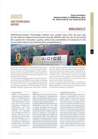 59
The Land of Opportunity · April 2013. Economic Development Agency of Paterna · www.edapaterna.com · info@edapaterna.es
TechnologicalInstitutes
Parque Tecnológico
Benjamin Franklin, 17. 46980 Paterna. Spain
Tel. +34 96 131 82 78 | Fax +34 96 131 82 78
AIDICO
www.aidico.es
YOUR TECHNOLOGICAL
PARTNER
AIDICO-Construction Technology Institute was created more than 20 years ago
by the Valencia Regional Government through IMPIVA with the aim of increasing
the capacity for innovation, quality, safety and sustainability of companies in the
construction industry by boosting their competitiveness.
It forms part of the Network of Technological Institutes of the
Valencia Community (REDIT), as well as the Spanish Federa-
tion of Innovation and Technology Bodies (FEDIT), organisa-
tions that play an outstanding role in promoting regional and
national development and that enjoy wide recognition in the
European field of research.
As a benchmark technological partner, it provides comprehen-
sive services within the R&D&I framework, aimed at improving
construction materials and services, energy efficiency and safety
in construction. To do so, it is equipped with the latest genera-
tion laboratories specializing in nanotechnology, basic and pre-
fabricated materials, comprehensive safety means, resistance
and reaction to fire, pyrotechnics, natural stone and calibration.
Moreover, AIDICO is the technological centre specializing in
construction that has the largest number of laboratories ac-
credited by ENAC, a body that endorses the technical rigour
of testing services. It also offers companies and groupings
a wide range of services, especially in the fields of training,
product and company certification, monitoring and techno-
logical transfer and internationalisation.
Its field of operations goes beyond that of innovation in
Spain, participating in the various European and international
R&D&I programmes, as well as forming an active part in exist-
ing international networks and platforms.
AREAS of R&D&I
AIDICO is a benchmark in
matters of research and inno-
vation. The improvement of
materials used in whatever
construction project is a con-
stant aim in their research
commitment. Through na-
notechnology and novel
production systems , new
materials are developed
that overcome the limits of
present materials by incor-
porating new performances
and functionalities such as
self-repair, self-cleaning or
ecomaterials. To attend to all
possible needs, it is involved
in various technological ar-
eas and lines.
SERVICES
AIDICO responds to the present and future
needs of companies by anticipating and
transferring technological solutions, so pro-
viding an impetus to their competitiveness
onnationalandinternationalmarkets.
Its highly qualified staff and their advanced
infrastructures mean that it can offer
an overall technological service, includ-
ing R&D&I, laboratory trials, certification
training and economic intelligence among
others. The Institute, as a transmitter of
the latest technological and scientific ad-
vances supports SMEs with strategic and
competitive monitoring services, training,
certification, internationalization, techno-
logical transfer of innovation, information
and communication technologies, damage
and pathology evaluation or structural di-
agnosis and heritage assessment services.
LABORATORIES AND TESTS
AIDICO is the technological centre spe-
cializing in construction that has the
largest number of laboratories accred-
ited by ENAC, a body that monitors
the technical rigour of testing services.
Hence manufacturers benefit from test-
ing their products and calibrating their
measuring equipment in the AIDICO lab-
oratories, so obtaining a proven quality.
To do so, the Institute is equipped with a
wide infrastructure based on specialist
laboratories with the highest of national
and international recognitions. It under-
takes more than 600 types of tests both
on raw materials and on the finished
product in the laboratories of basic ma-
terials, prefabricated materials, natural
stone or safety elements, among many
others.
 