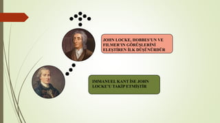 JOHN LOCKE, HOBBES’UN VE
FILMER’IN GÖRÜŞLERİNİ
ELEŞTİREN İLK DÜŞÜNÜRDÜR
IMMANUEL KANT İSE JOHN
LOCKE’U TAKİP ETMİŞTİR
 