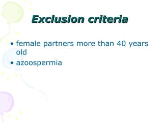 Exclusion criteria   <ul><li>female partners more than 40 years old  </li></ul><ul><li>azoospermia </li></ul>