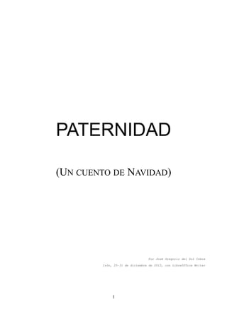 PATERNIDAD

(UN CUENTO DE NAVIDAD)




                                Por José Gregorio del Sol Cobos

        Irún, 25-31 de diciembre de 2012, con LibreOffice Writer




             1
 