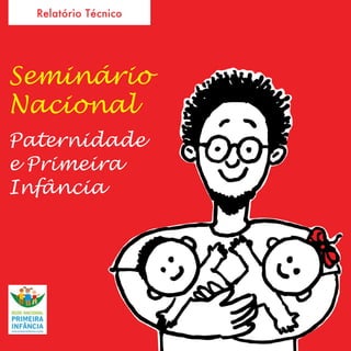 Relatório Técnico
Seminário
Nacional
Paternidade
e Primeira
Infância
 