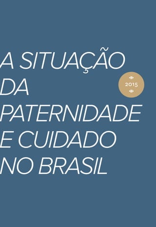 A Situação
da
Paternidade
e Cuidado
no Brasil
‡‡
2015
 
