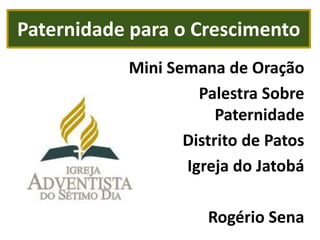 Paternidade para o Crescimento Mini Semana de Oração Palestra Sobre Paternidade Distrito de Patos Igreja do Jatobá Rogério Sena 