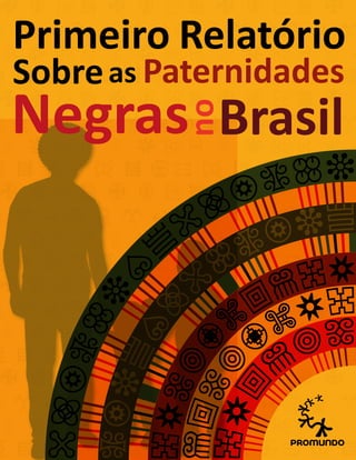 Primeiro Relatório
Sobreas Paternidades
Negras
no
Brasil
 