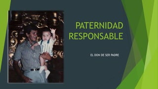 PATERNIDAD
RESPONSABLE
EL DON DE SER PADRE
 