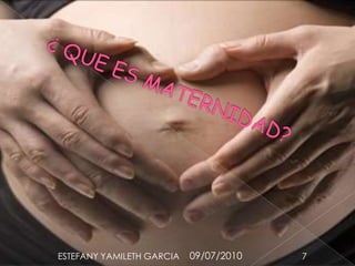 ¿ QUE ES MATERNIDAD?09/07/20107ESTEFANY YAMILETH GARCIA