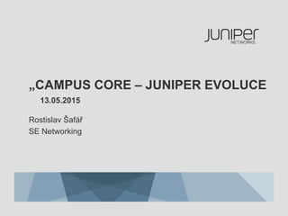 „CAMPUS CORE – JUNIPER EVOLUCE
13.05.2015
Rostislav Šafář
SE Networking
 