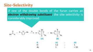 Site-Selectivity
15
if one of the double bonds of the furan carries an
electron withdrawing substituent, the site selectivity is
considerably improved.
R (A) : (B)
H 1.3 : 1
Ac 1 : > 10
(A) (B)
 