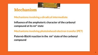 Mechanism
4
Mechanisms involving a diradical intermediate
Influence of the amphoteric character of the carbonyl
compound at its nπ* state
Mechanisms involving photoinduced electron transfer (PET)
Paternò-Büchi reaction in the ππ* state of the carbonyl
compound
 