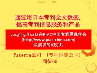通过用日本专利全文数据,
提高专利信息服务和产品
Paterra公司 （专利地球公司）
展位60
1Paterra, Inc. 展位60
2013年9月12日在PIAC中国专利信息年会
(http://www.piac-china.com)
做演讲的幻灯片
 